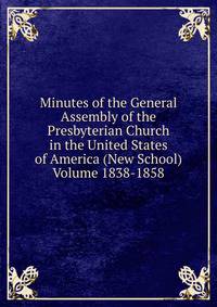 Minutes of the General Assembly of the Presbyterian Church in the United States of America (New School) Volume 1838-1858