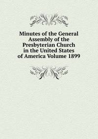 Minutes of the General Assembly of the Presbyterian Church in the United States of America Volume 1899