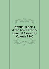 Annual reports of the boards to the General Assembly Volume 1866