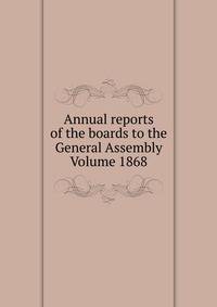 Annual reports of the boards to the General Assembly Volume 1868