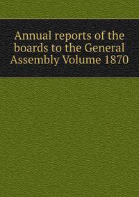 Annual reports of the boards to the General Assembly Volume 1870