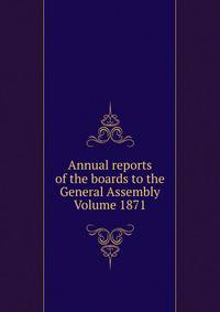Annual reports of the boards to the General Assembly Volume 1871