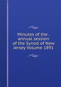 Minutes of the . annual session of the Synod of New Jersey Volume 1891