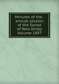 Minutes of the . annual session of the Synod of New Jersey Volume 1897