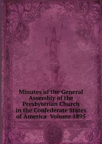 Minutes of the General Assembly of the Presbyterian Church in the Confederate States of America Volume 1895