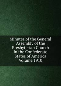 Minutes of the General Assembly of the Presbyterian Church in the Confederate States of America Volume 1910