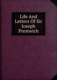 Life And Letters Of Sir Joseph Prestwich