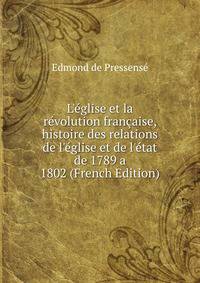 L'?glise et la r?volution fran?aise, histoire des relations de l'?glise et de l'?tat de 1789 a 1802 (French Edition)