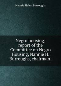 Negro housing; report of the Committee on Negro Housing, Nannie H. Burroughs, chairman;