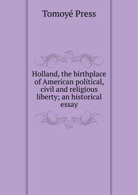 Holland, the birthplace of American political, civil and religious liberty; an historical essay