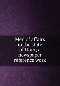 Men of affairs in the state of Utah; a newspaper reference work
