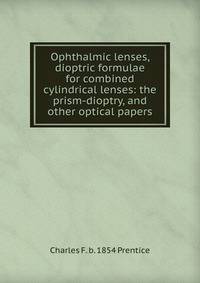 Ophthalmic lenses, dioptric formulae for combined cylindrical lenses: the prism-dioptry, and other optical papers