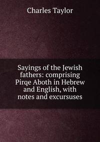 Sayings of the Jewish fathers: comprising Pirqe Aboth in Hebrew and English, with notes and excursuses