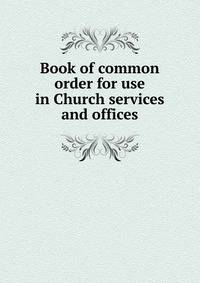 Book of common order for use in Church services and offices