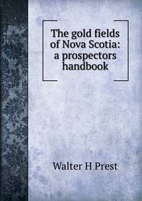 The gold fields of Nova Scotia: a prospectors handbook