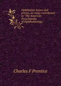 Ophthalmic lenses and prisms, an essay contributed to "The American Encyclopedia of Ophthalmology."