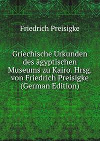 Griechische Urkunden des agyptischen Museums zu Kairo. Hrsg. von Friedrich Preisigke (German Edition)