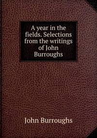 A year in the fields. Selections from the writings of John Burroughs