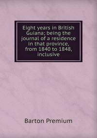 Eight years in British Guiana; being the journal of a residence in that province, from 1840 to 1848, inclusive