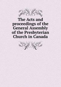 The Acts and proceedings of the General Assembly of the Presbyterian Church in Canada