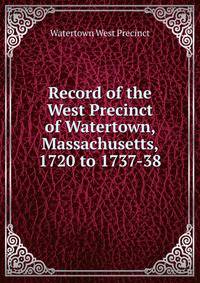 Record of the West Precinct of Watertown, Massachusetts, 1720 to 1737-38