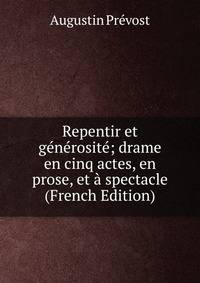 Repentir et generosite; drame en cinq actes, en prose, et a spectacle (French Edition)