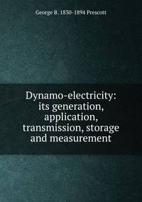Dynamo-electricity: its generation, application, transmission, storage and measurement