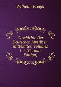Geschichte Der Deutschen Mystik Im Mittelalter, Volumes 1-2 (German Edition)