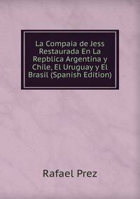 La Compaia de Jess Restaurada En La Repblica Argentina y Chile, El Uruguay y El Brasil (Spanish Edition)