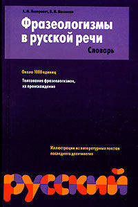 Фразеологизмы в русской речи. Словарь. Около 1000 единиц. Толкование фразеологизмов, их происхождение