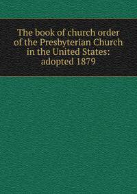 The book of church order of the Presbyterian Church in the United States: adopted 1879