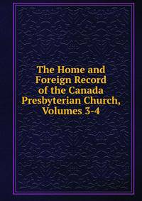 The Home and Foreign Record of the Canada Presbyterian Church, Volumes 3-4