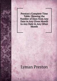 Preston's Complete Time Table: Showing the Number of Days from Any Date in Any Given Month to Any Date in Any Other Month.