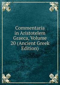 Commentaria in Aristotelem Graeca, Volume 20 (Ancient Greek Edition)