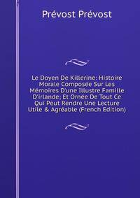 Le Doyen De Killerine: Histoire Morale Compos?e Sur Les M?moires D'une Illustre Famille D'irlande; Et Orn?e De Tout Ce Qui Peut Rendre Une Lecture Utile &amp; Agr?able (French Edition)