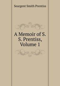 A Memoir of S.S. Prentiss, Volume 1