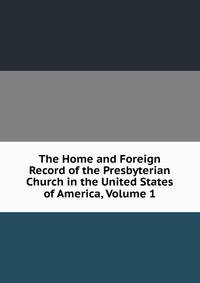 The Home and Foreign Record of the Presbyterian Church in the United States of America, Volume 1