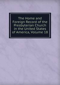 The Home and Foreign Record of the Presbyterian Church in the United States of America, Volume 18