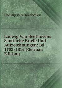 Ludwig Van Beethovens S?mtliche Briefe Und Aufzeichnungen: Bd. 1783-1814 (German Edition)