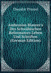 Ambrosius Blaurer's Des Schw?bischen Reformators Leben Und Schriften (German Edition)
