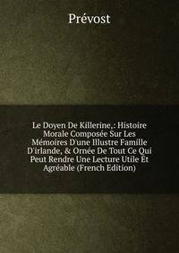 Le Doyen De Killerine,: Histoire Morale Compos?e Sur Les M?moires D'une Illustre Famille D'irlande, &amp; Orn?e De Tout Ce Qui Peut Rendre Une Lecture Utile Et Agr?able (French Edition)