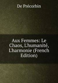 Aux Femmes: Le Chaos, L'humanit?, L'harmonie (French Edition)