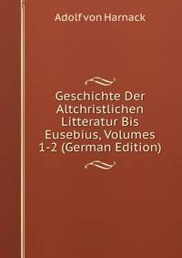 Geschichte Der Altchristlichen Litteratur Bis Eusebius, Volumes 1-2 (German Edition)