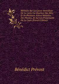 Memoire Sur La Cause Immediate De La Carie Ou Charbon Des Bles, Et De Plusieurs Autres Maladies Des Plantes, Et Sur Les Preservatifs De La Carie (French Edition)