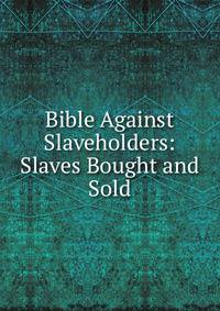 Bible Against Slaveholders: Slaves Bought and Sold