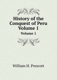 History of the Conquest of Peru. Volume 1