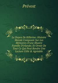 Le Doyen De Killerine: Histoire Morale Compos?e Sur Les M?moires D'une Illustre Famille D'irlande; Et Orn?e De Tout Ce Qui Peut Rendre Une Lecture Utile &amp; Agr?able