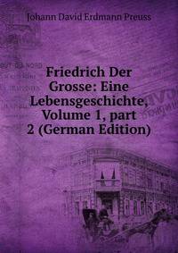 Friedrich Der Grosse: Eine Lebensgeschichte, Volume 1, part 2 (German Edition)