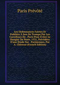Les Ordonnances Faictes Et Publi?es ? Son De Trompe Par Les Carrefours De . Paris Pour ?viter Le Dangier De Peste, 1531, Pr?c?d?es D'une ?tude Sur . Parisiennes, Par A. Ch?reau (French Edition)