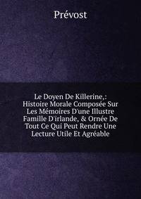 Le Doyen De Killerine,: Histoire Morale Compos?e Sur Les M?moires D'une Illustre Famille D'irlande, &amp; Orn?e De Tout Ce Qui Peut Rendre Une Lecture Utile Et Agr?able